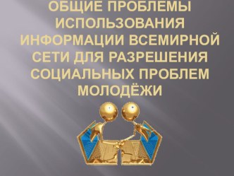 Общие проблемы использования информации всемирной сети для разрешения социальных проблем молодёжи презентация к уроку по теме