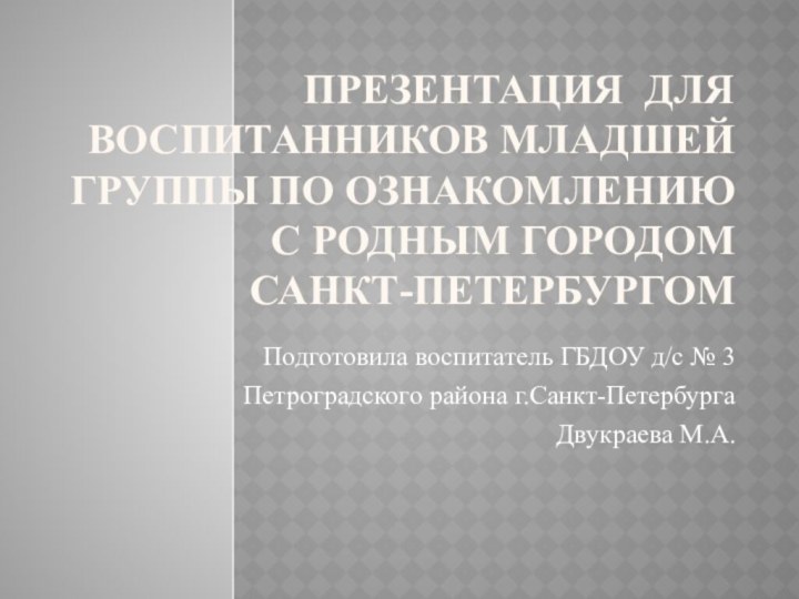 Презентация для воспитанников младшей группы по ознакомлению с родным городом  Санкт-ПетербургомПодготовила