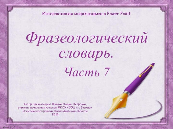 Фразеологический словарь.Часть 7Интерактивная инфографика в Power PointАвтор презентации: Фокина Лидия Петровна,учитель начальных