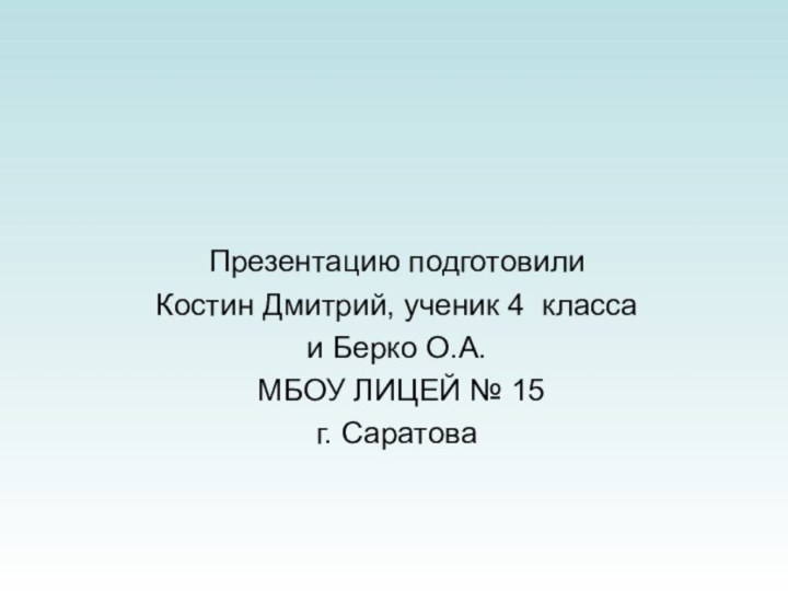 Презентацию подготовилиКостин Дмитрий, ученик 4 класса и Берко О.А. МБОУ ЛИЦЕЙ № 15 г. Саратова