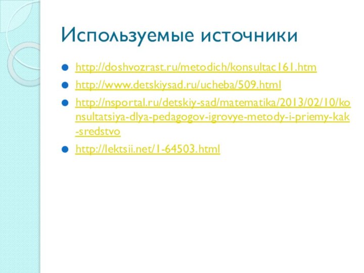 Используемые источникиhttp://doshvozrast.ru/metodich/konsultac161.htmhttp://www.detskiysad.ru/ucheba/509.htmlhttp://nsportal.ru/detskiy-sad/matematika/2013/02/10/konsultatsiya-dlya-pedagogov-igrovye-metody-i-priemy-kak-sredstvohttp://lektsii.net/1-64503.html