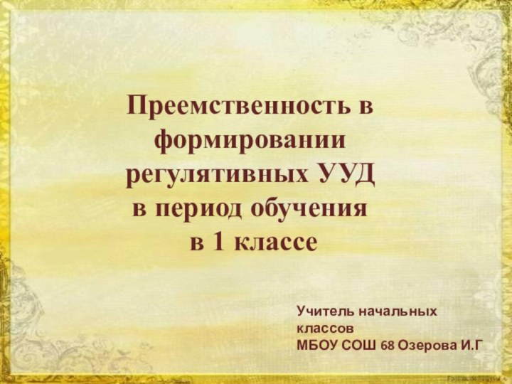 Преемственность в формировании регулятивных УУД в период обучения в 1 классеУчитель начальных