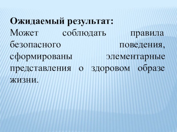 Ожидаемый результат: Может соблюдать правила безопасного поведения, сформированы элементарные представления о здоровом образе жизни.