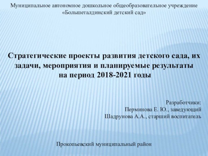 Муниципальное автономное дошкольное общеобразовательное учреждение «Большеталдинский детский сад»Стратегические проекты развития детского сада,