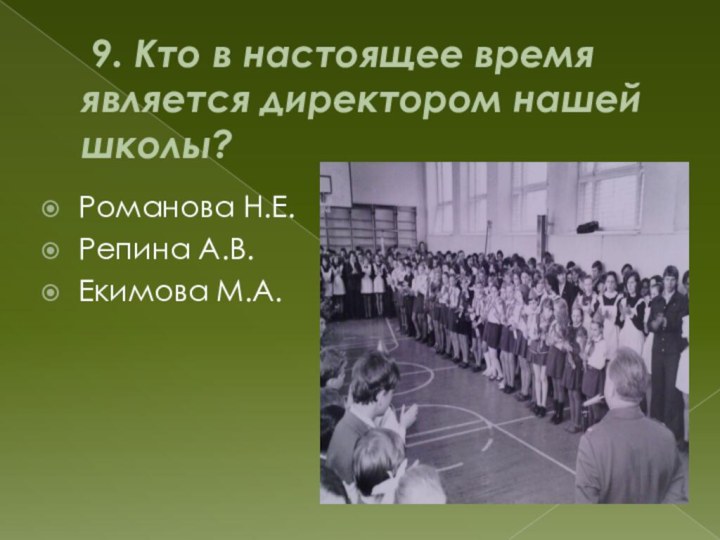 9. Кто в настоящее время является директором нашей школы?Романова Н.Е.Репина А.В.Екимова М.А.