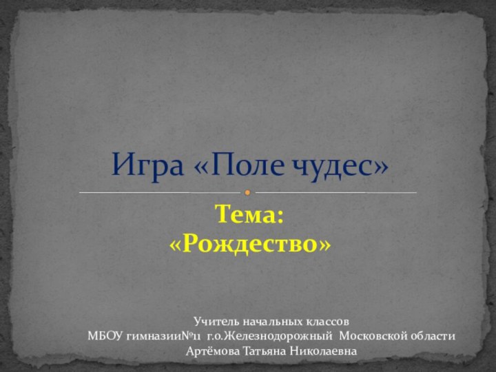 Тема: «Рождество»Игра «Поле чудес»Учитель начальных классов МБОУ гимназии№11 г.о.Железнодорожный Московской области Артёмова Татьяна Николаевна