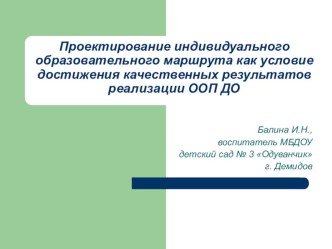 Проектирование индивидуального образовательного маршрута как условие достижения качественных результатов реализации Основной образовательной программы дошкольного образования. презентация