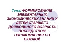 ФОРМИРОВАНИЕ ЭЛЕМЕНТАРНЫХ ЭКОНОМИЧЕСКИХ ЗНАНИЙ У ДЕТЕЙ СТАРШЕГО ДОШКОЛЬНОГО ВОЗРАСТА ПОСРЕДСТВОМ ОЗНАКОМЛЕНИЯ СО СКАЗКОЙ статья по теме