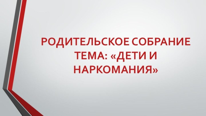 РОДИТЕЛЬСКОЕ СОБРАНИЕТЕМА: «ДЕТИ И НАРКОМАНИЯ»