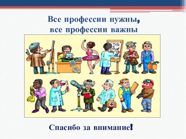 Все профессии нужны, все профессии важныСпасибо за внимание!