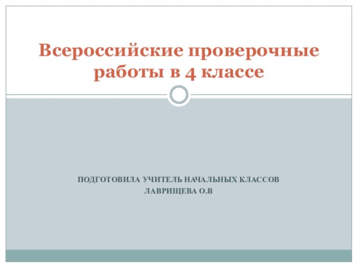 ПОДГОТОВИЛА УЧИТЕЛЬ НАЧАЛЬНЫХ КЛАССОВ ЛАВРИЩЕВА О.В Всероссийские проверочные работы в 4 классе