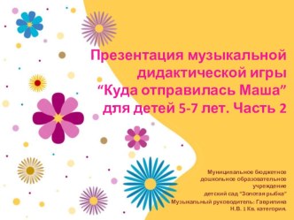 Презентация музыкальной дидактической игры“Куда отправилась Маша” часть 2 презентация к уроку (старшая группа) по теме