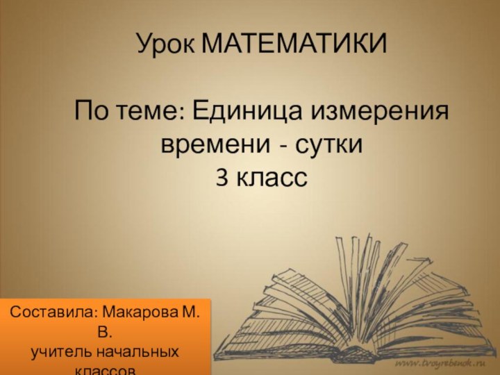 Урок МАТЕМАТИКИ   По теме: Единица измерения времени - сутки 3