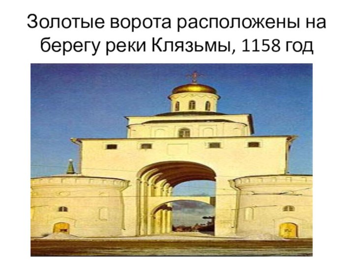 Золотые ворота расположены на берегу реки Клязьмы, 1158 год