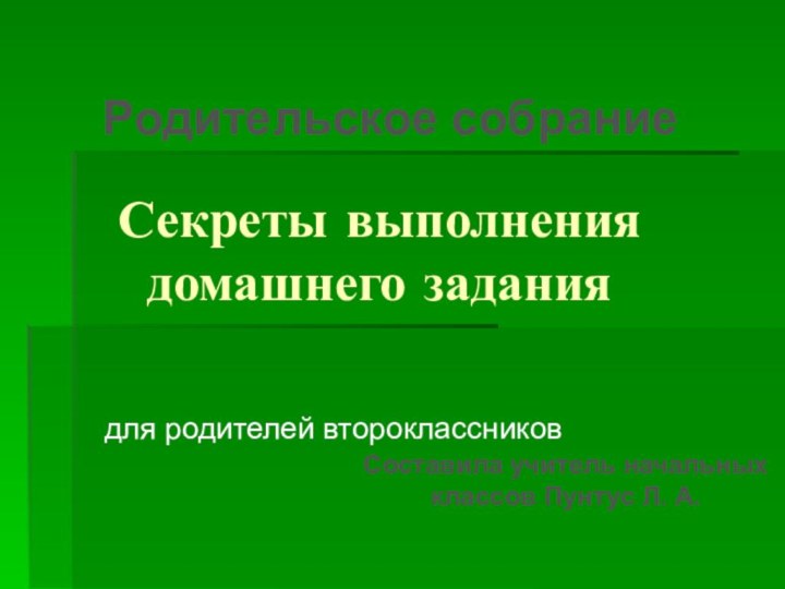 Секреты выполнения домашнего заданиядля родителей второклассниковРодительское собраниеСоставила учитель начальных классов Пунтус Л. А.