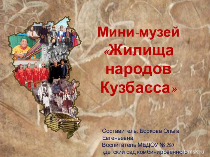 Мини-музей«Жилища народов Кузбасса»Составитель: Боркова Ольга ЕвгеньевнаВоспитатель МБДОУ №200«детский сад комбинированного вида»