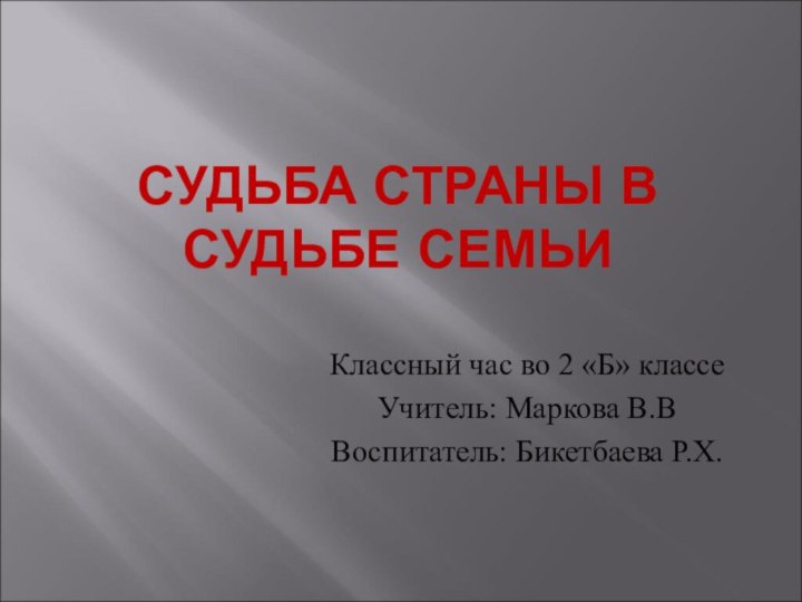 СУДЬБА СТРАНЫ В СУДЬБЕ СЕМЬИКлассный час во 2 «Б» классеУчитель: Маркова В.ВВоспитатель: Бикетбаева Р.Х.