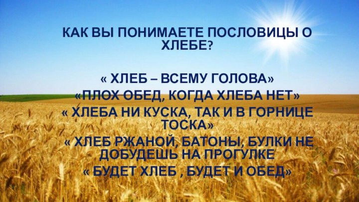 КАК ВЫ ПОНИМАЕТЕ ПОСЛОВИЦЫ О ХЛЕБЕ?« ХЛЕБ – ВСЕМУ ГОЛОВА»«ПЛОХ ОБЕД, КОГДА