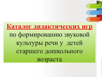 Каталог дидактических игр по формированию звуковой культуры речи у детей старшего дошкольного возраста методическая разработка по развитию речи (старшая группа) по теме