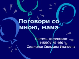 Презентация для родителей Поговори со мною, мама презентация к уроку по развитию речи (младшая группа)