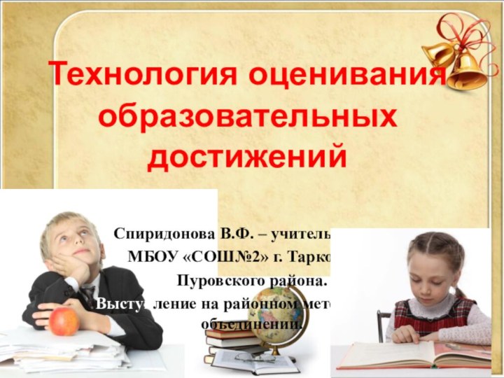 Технология оценивания образовательных достиженийСпиридонова В.Ф. – учитель нач.кл.МБОУ «СОШ№2» г. Тарко-Сале Пуровского