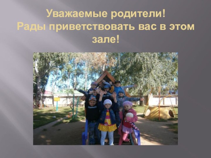 Уважаемые родители!  Рады приветствовать вас в этом зале!