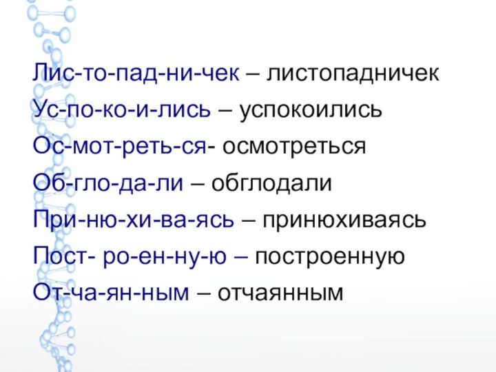 Лис-то-пад-ни-чек – листопадничекУс-по-ко-и-лись – успокоилисьОс-мот-реть-ся- осмотретьсяОб-гло-да-ли – обглодалиПри-ню-хи-ва-ясь – принюхиваясьПост- ро-ен-ну-ю – построенную От-ча-ян-ным – отчаянным