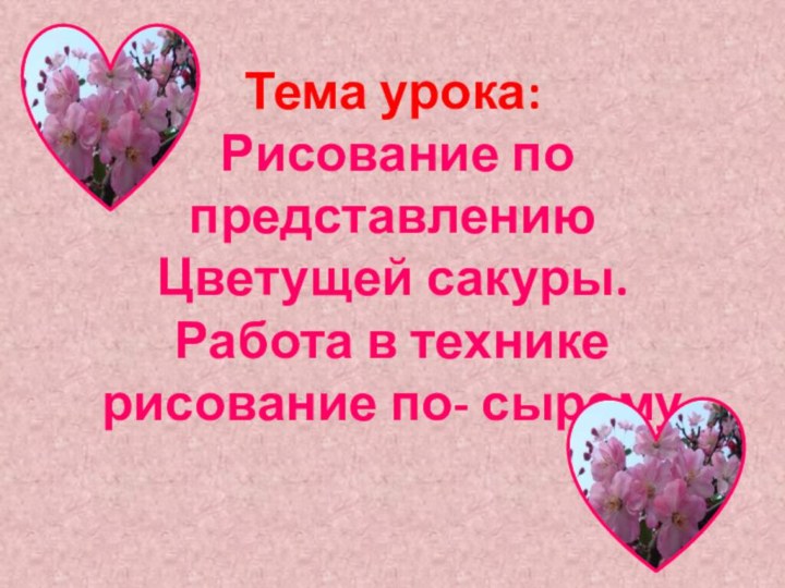 Тема урока:  Рисование по представлению Цветущей сакуры. Работа в технике рисование по- сырому