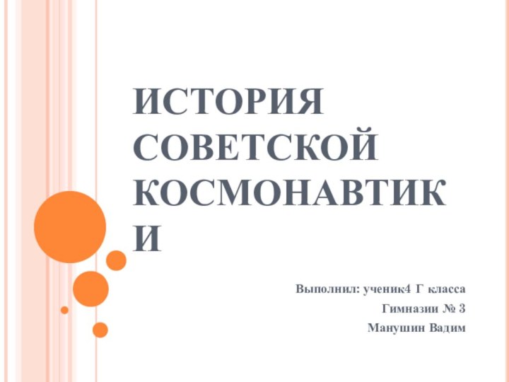 ИСТОРИЯ СОВЕТСКОЙ КОСМОНАВТИКИВыполнил: ученик4 Г классаГимназии № 3Манушин Вадим