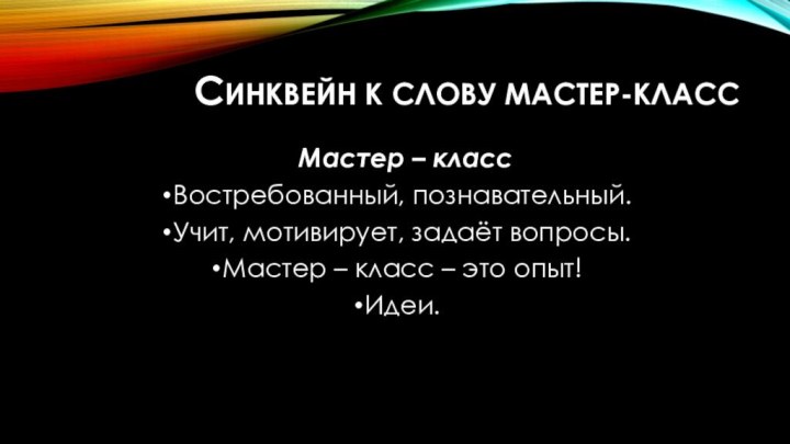 Синквейн к слову мастер-класс  Мастер – классВостребованный, познавательный.Учит, мотивирует, задаёт вопросы.Мастер