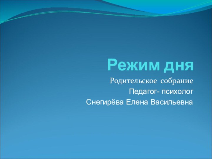 Режим дняРодительское собраниеПедагог- психолог Снегирёва Елена Васильевна