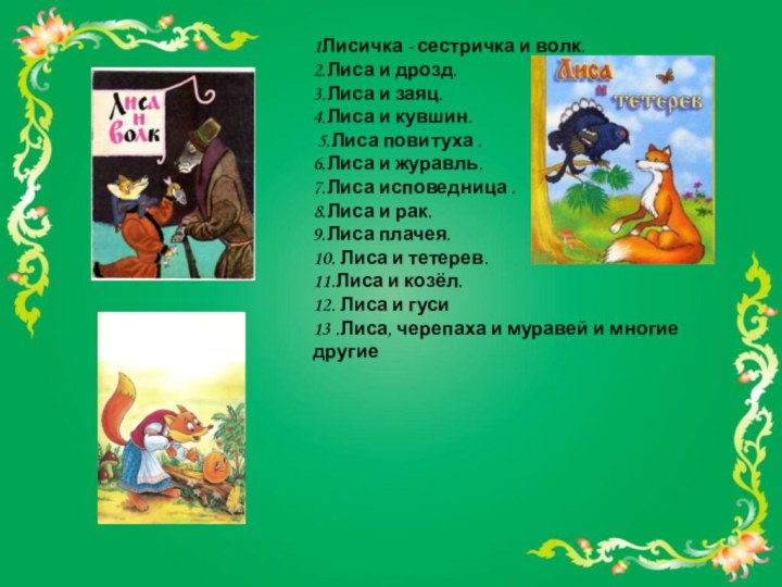 1Лисичка - сестричка и волк.2.Лиса и дрозд.3.Лиса и заяц.4.Лиса и кувшин. 5.Лиса