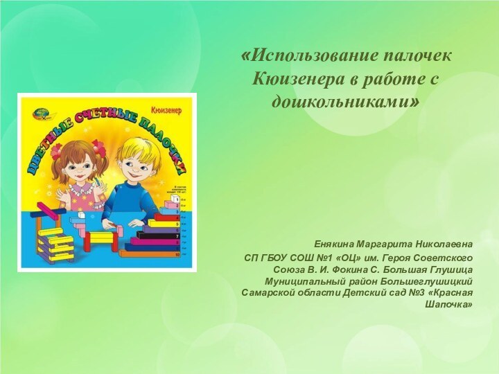 «Использование палочек Кюизенера в работе с дошкольниками» Енякина Маргарита НиколаевнаСП ГБОУ СОШ