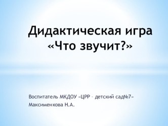 Дидактическая игра Что звучит? методическая разработка (младшая группа)