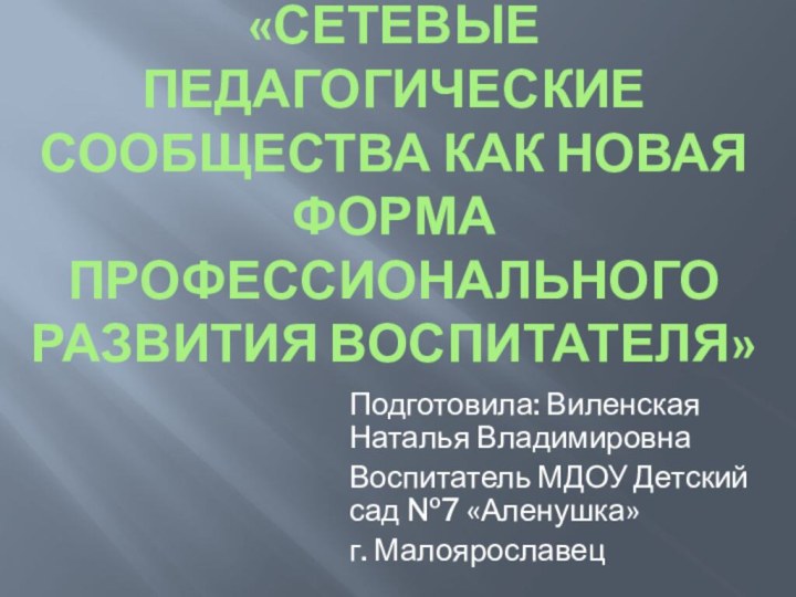 «сетевые педагогические сообщества как новая форма профессионального развития воспитателя»Подготовила: Виленская Наталья ВладимировнаВоспитатель