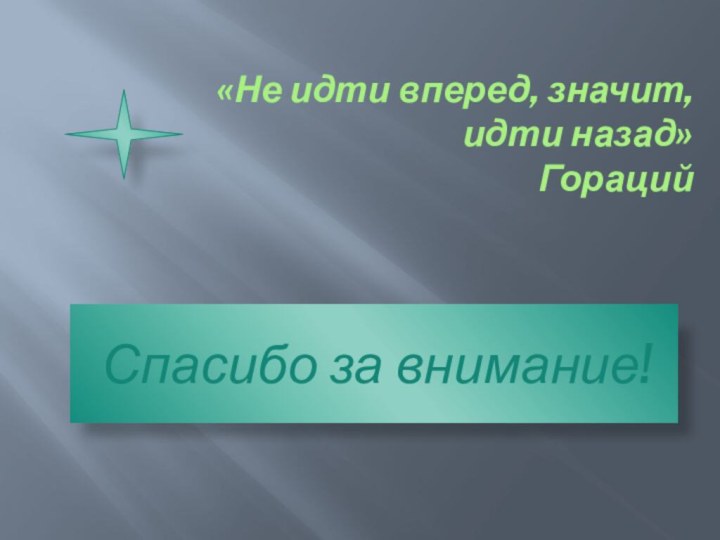 «Не идти вперед, значит,  идти назад»  ГорацийСпасибо за внимание!