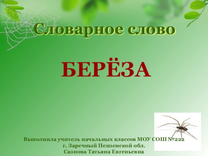 Словарное словоБЕРЁЗА Выполнила учитель начальных классов МОУ СОШ №222 г. Заречный Пензенской обл. Сазнова Татьяна Евгеньевна