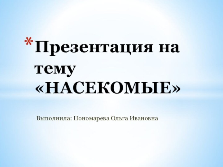 Выполнила: Пономарева Ольга ИвановнаПрезентация на тему «НАСЕКОМЫЕ»