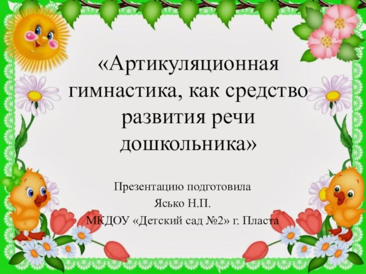 «Артикуляционная гимнастика, как средство развития речи дошкольника»Презентацию подготовилаЯсько Н.П.МКДОУ «Детский сад №2» г. Пласта