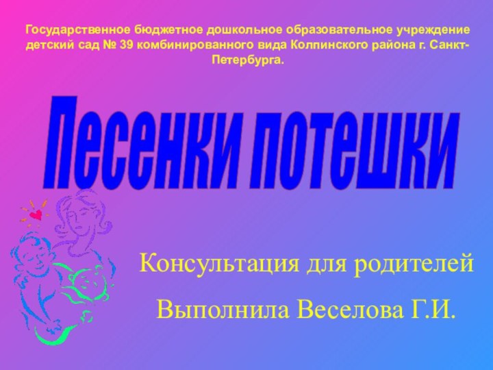 Песенки потешки Государственное бюджетное дошкольное образовательное учреждениедетский сад № 39 комбинированного вида