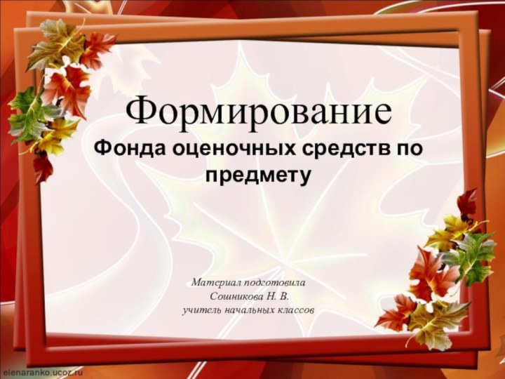 Формирование  Фонда оценочных средств по предмету   Материал подготовила Сошникова Н. В.учитель начальных классов