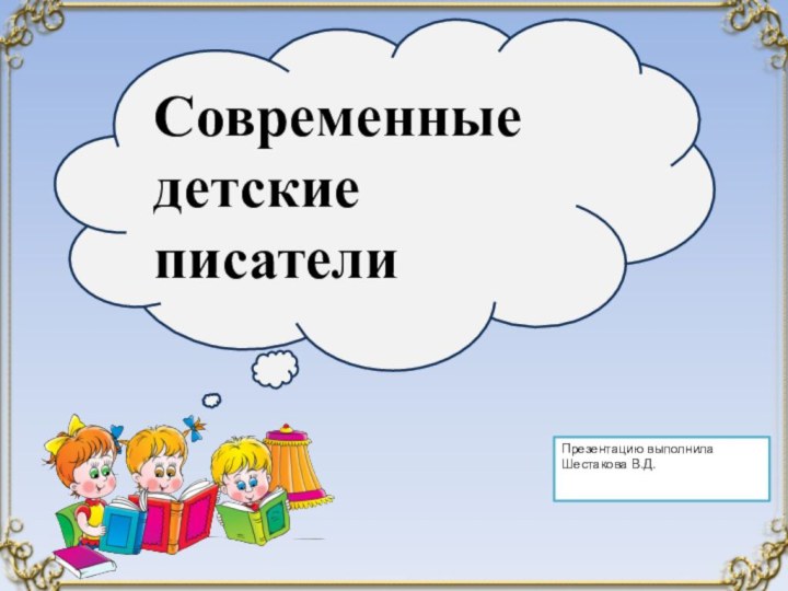 Современные детские писателиПрезентацию выполнилаШестакова В.Д.