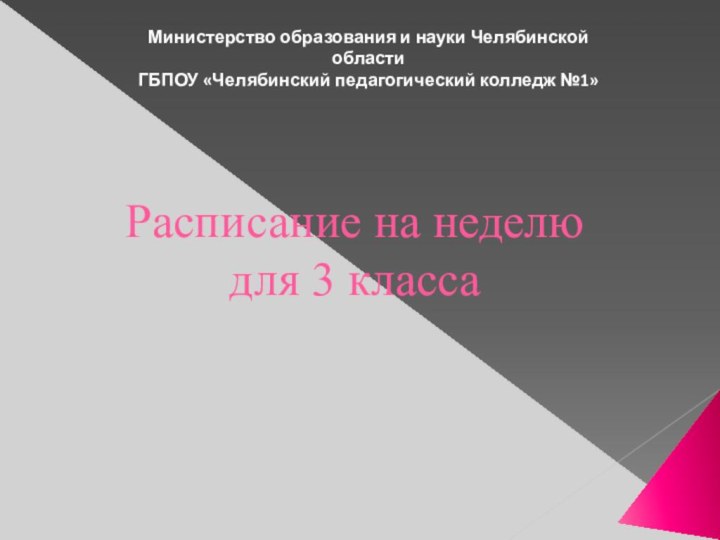 Расписание на неделю  для 3 классаМинистерство образования и науки Челябинской областиГБПОУ «Челябинский педагогический колледж №1»