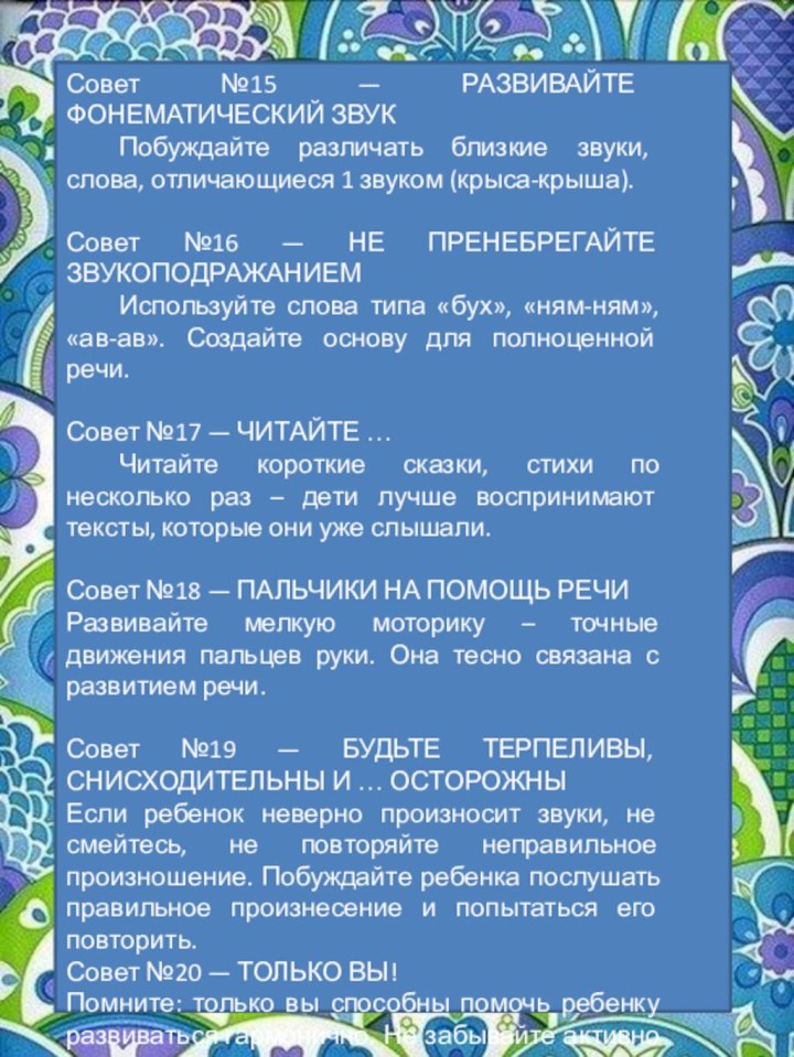 Совет №15 — РАЗВИВАЙТЕ ФОНЕМАТИЧЕСКИЙ ЗВУК	Побуждайте различать близкие звуки, слова, отличающиеся 1