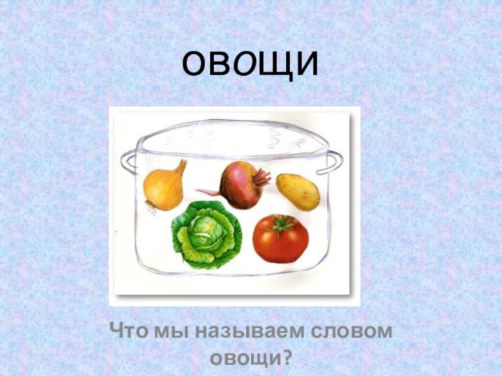 овощиЧто мы называем словом овощи?