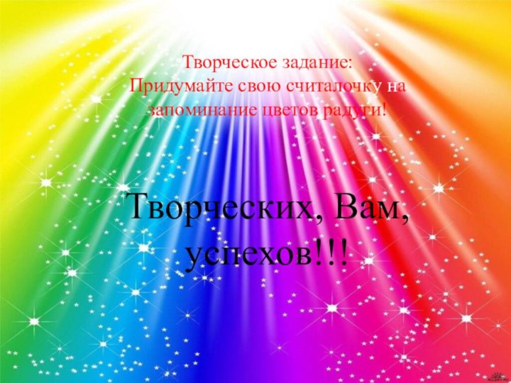 Творческое задание:Придумайте свою считалочку на запоминание цветов радуги!Творческих, Вам, успехов!!!