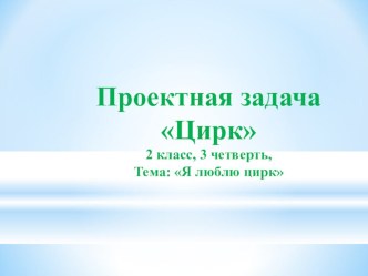 Проектная задача Цирк презентация к уроку по иностранному языку (2 класс)