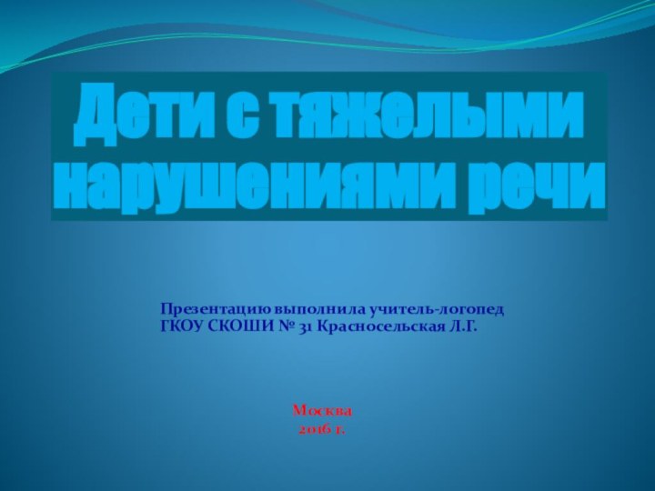 Дети с тяжелыми нарушениями речиПрезентацию выполнила учитель-логопед ГКОУ СКОШИ № 31 Красносельская Л.Г.Москва2016 г.