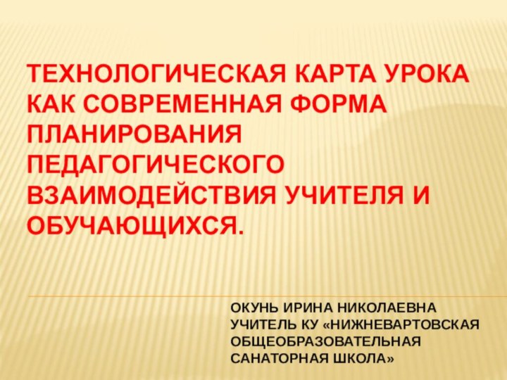 Окунь Ирина Николаевна учитель ку «Нижневартовская общеобразовательная санаторная школа»ТЕХНОЛОГИЧЕСКАЯ КАРТА УРОКА КАК