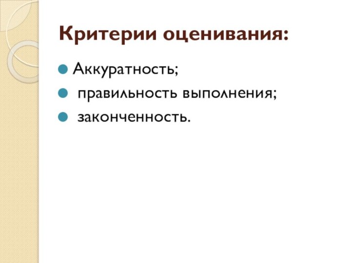 Критерии оценивания:Аккуратность; правильность выполнения; законченность.